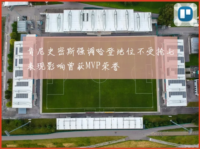 肯尼史密斯强调哈登地位不受抢七表现影响曾获MVP荣誉