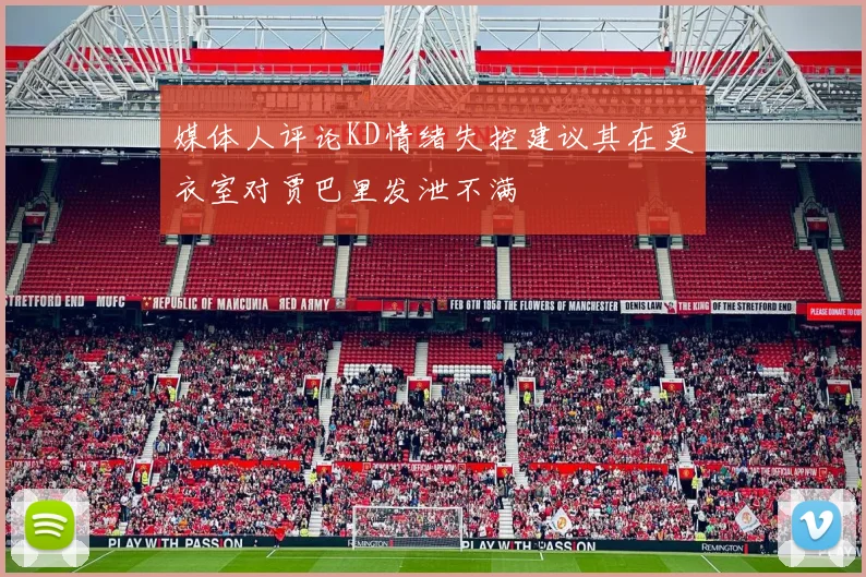 媒体人评论KD情绪失控建议其在更衣室对贾巴里发泄不满