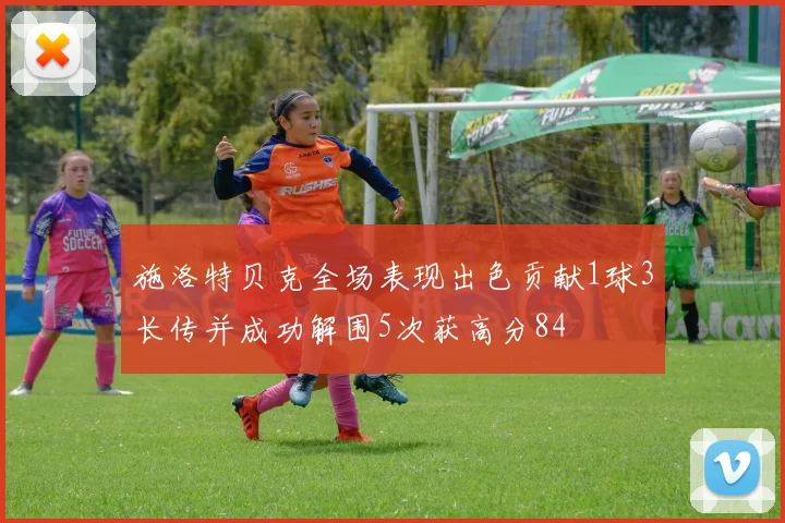 施洛特贝克全场表现出色贡献1球3长传并成功解围5次获高分84