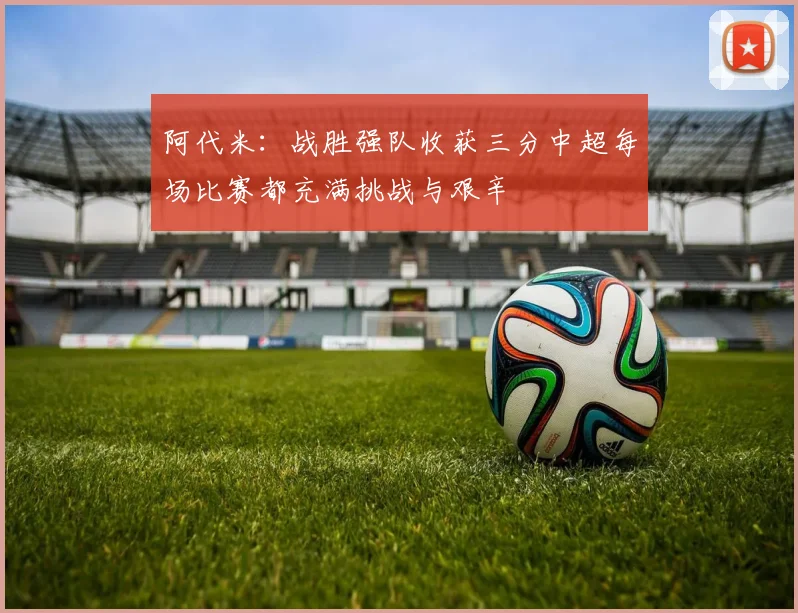 阿代米：战胜强队收获三分中超每场比赛都充满挑战与艰辛
