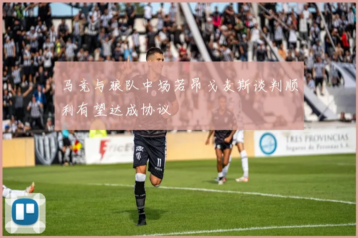 马竞与狼队中场若昂戈麦斯谈判顺利有望达成协议