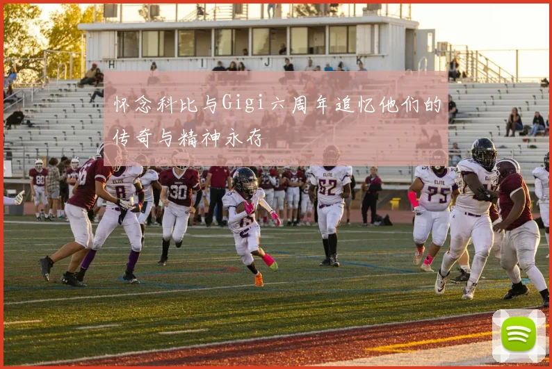 怀念科比与Gigi六周年追忆他们的传奇与精神永存